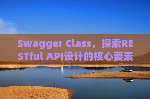 Swagger Class,探索RESTful API设计的核心要素